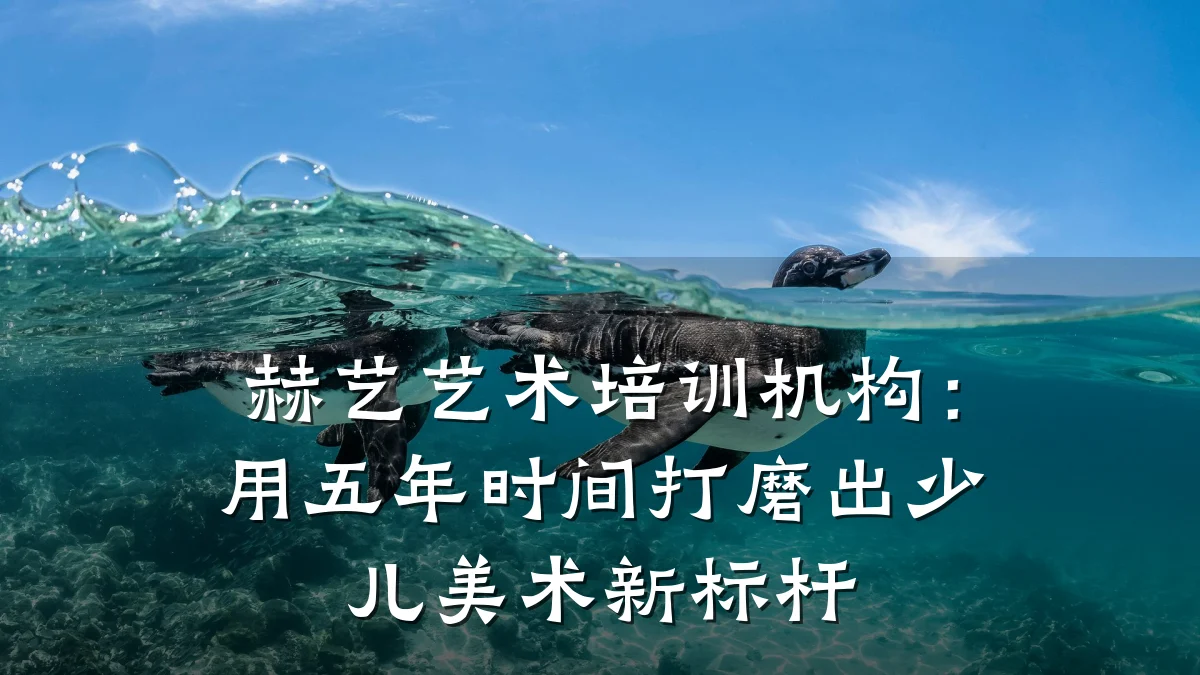 赫艺艺术培训机构:用五年时间打磨出少儿美术新标杆