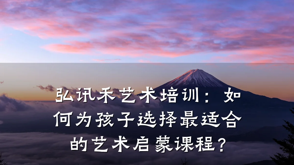 弘讯禾艺术培训:如何为孩子选择最适合的艺术启蒙课程?