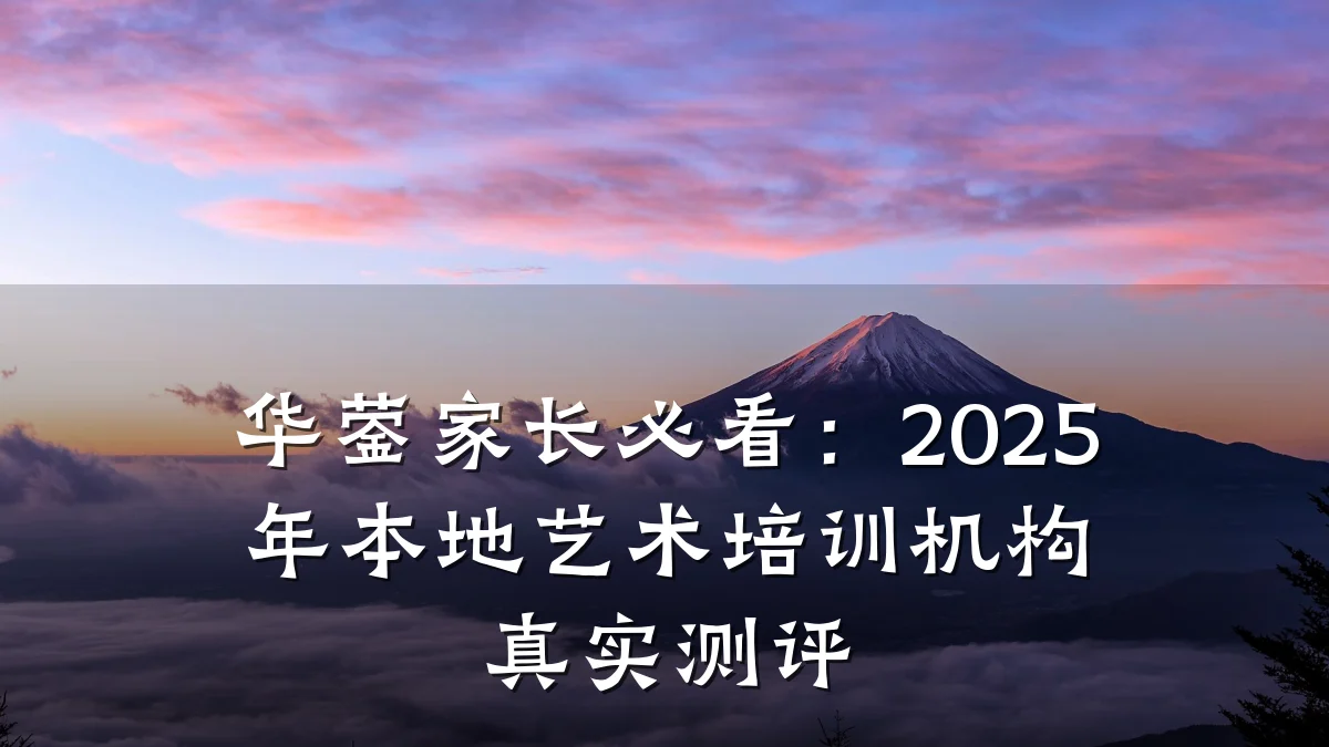 华蓥家长必看:2025年本地艺术培训机构真实测评