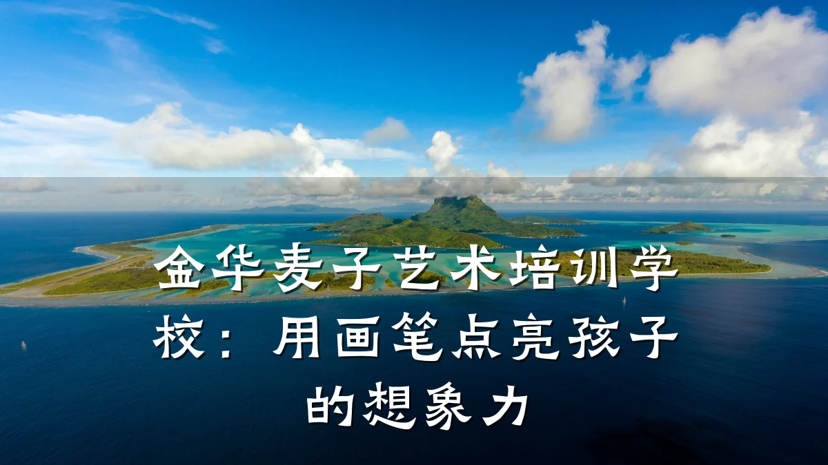 金华麦子艺术培训学校：用画笔点亮孩子的想象力