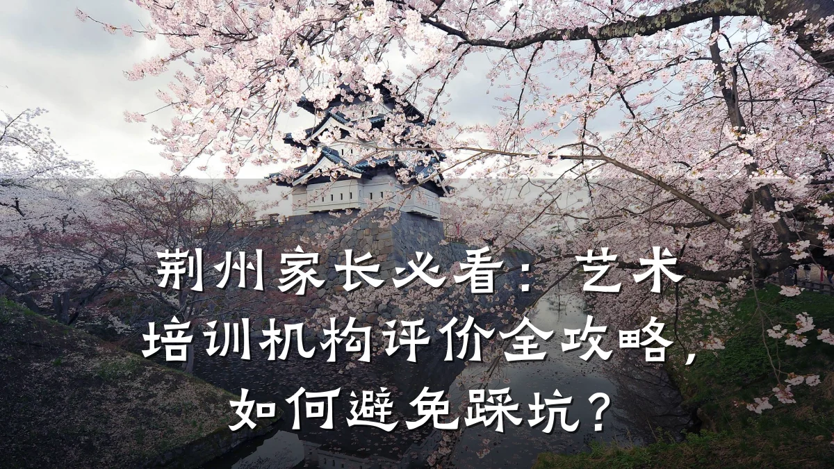 荆州家长必看：艺术培训机构评价全攻略，如何避免踩坑？