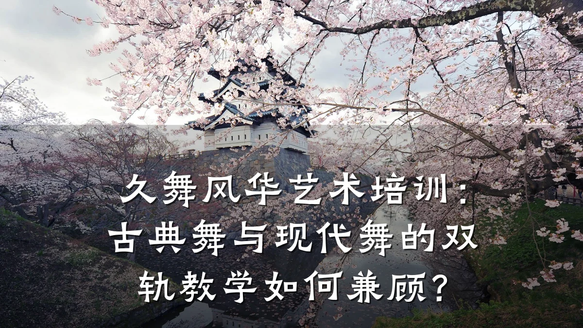 久舞风华艺术培训：古典舞与现代舞的双轨教学如何兼顾？