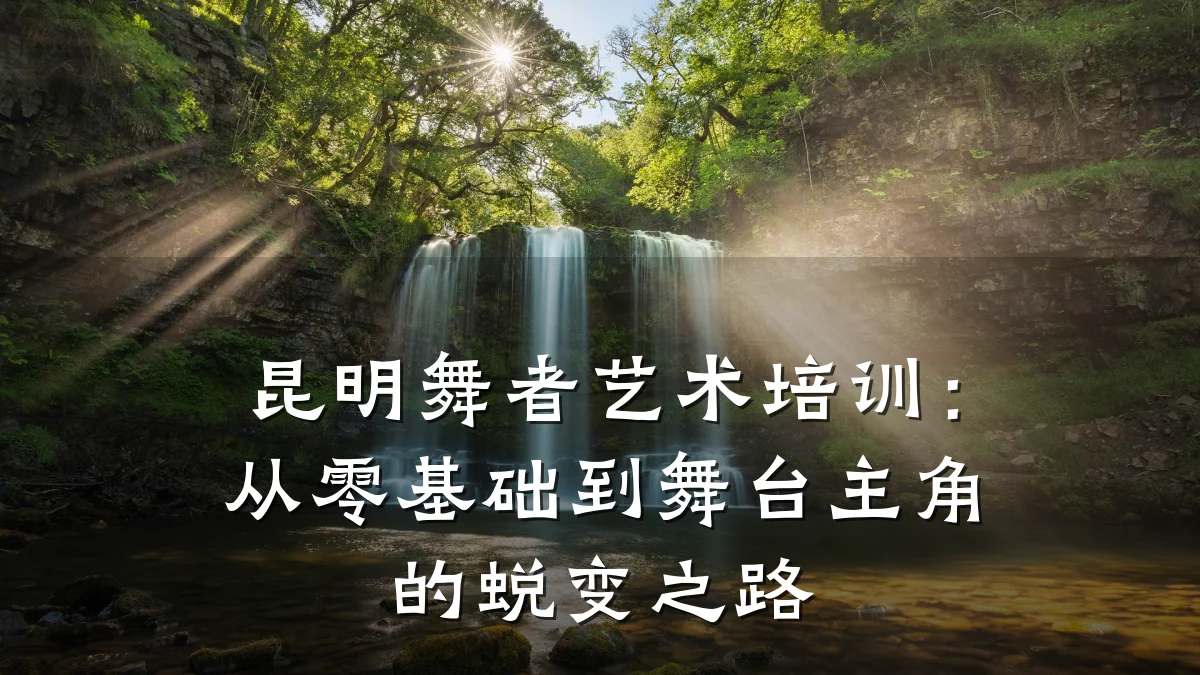 昆明舞者艺术培训：从零基础到舞台主角的蜕变之路