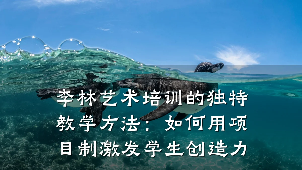 李林艺术培训的独特教学方法：如何用项目制激发学生创造力