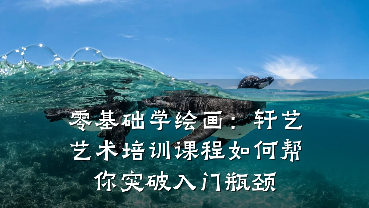 零基础学绘画：轩艺艺术培训课程如何帮你突破入门瓶颈