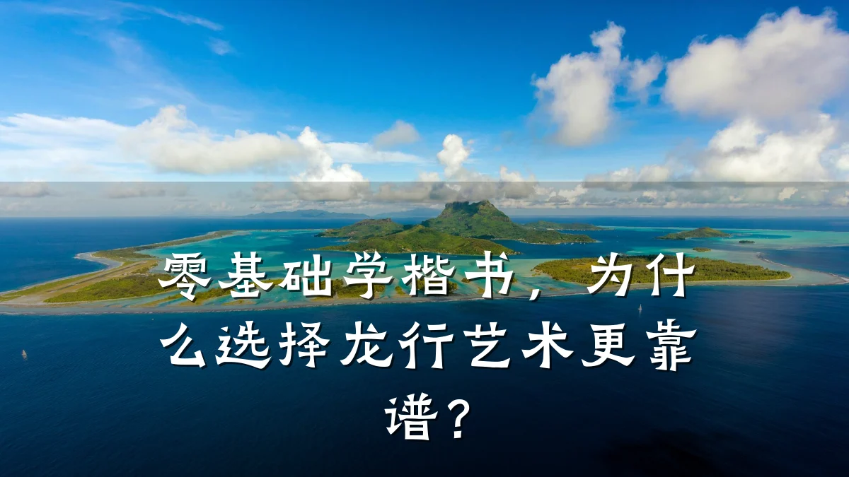 零基础学楷书，为什么选择龙行艺术更靠谱？