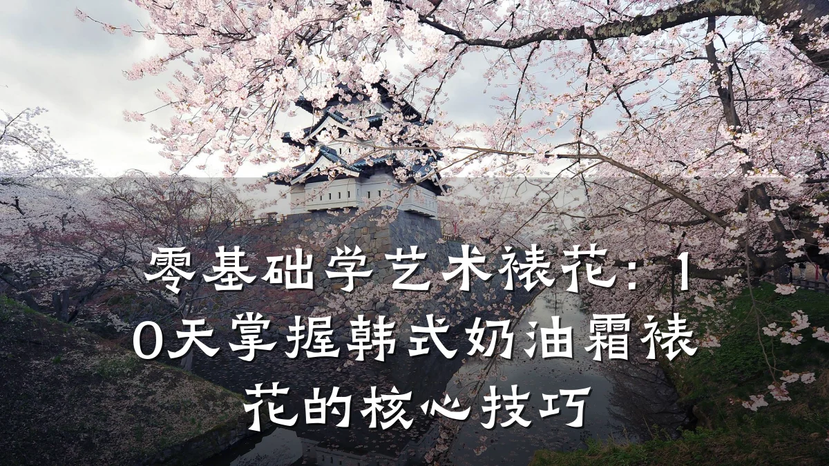 零基础学艺术裱花：10天掌握韩式奶油霜裱花的核心技巧