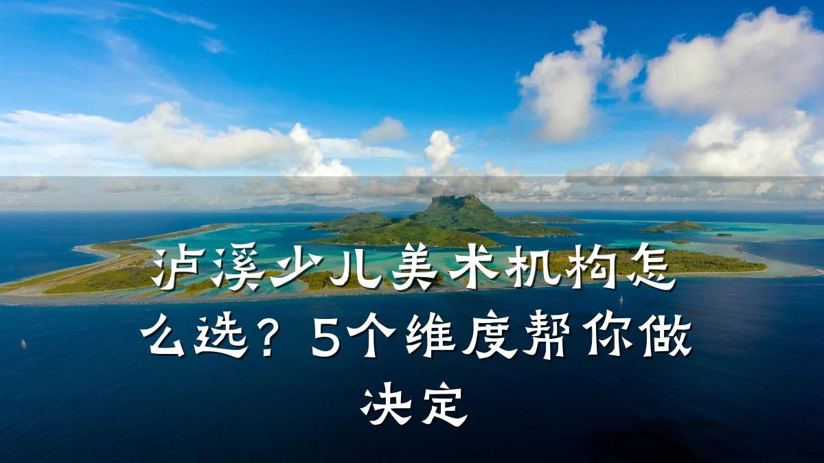 泸溪少儿美术机构怎么选?5个维度帮你做决定