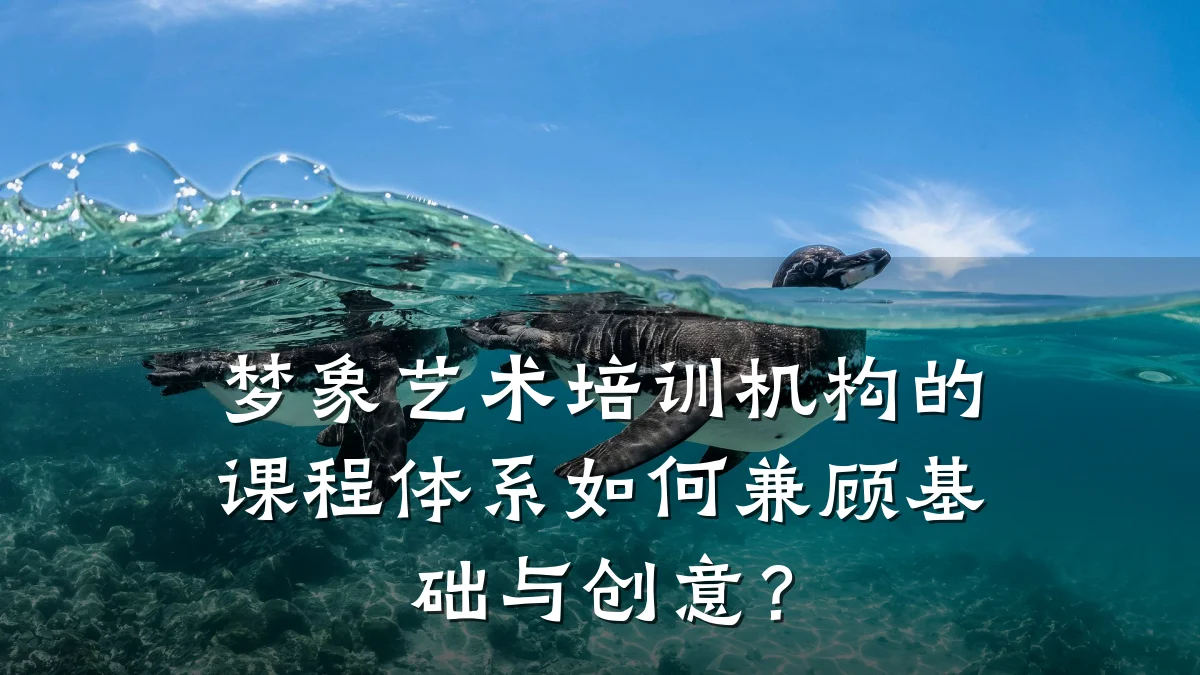 梦象艺术培训机构的课程体系如何兼顾基础与创意？