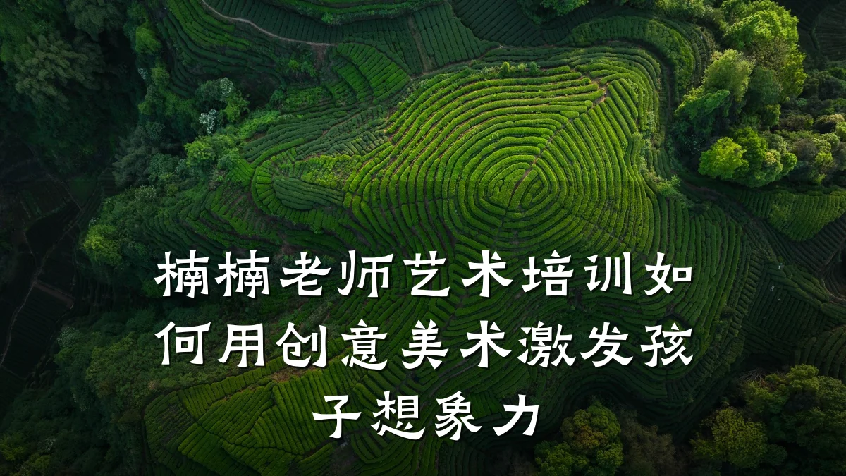 楠楠老师艺术培训如何用创意美术激发孩子想象力