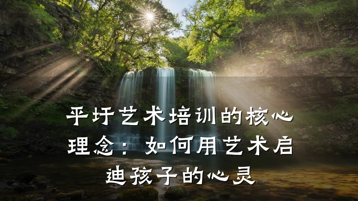 平圩艺术培训的核心理念：如何用艺术启迪孩子的心灵