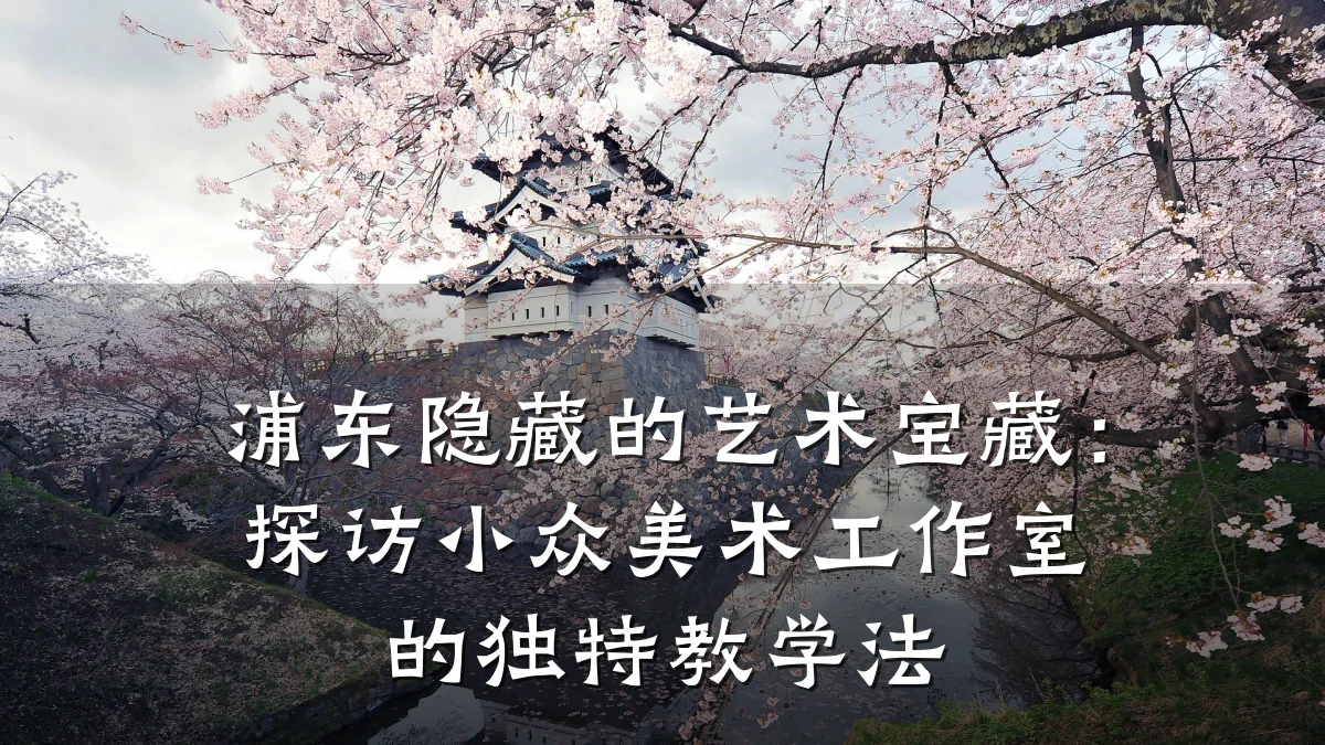 浦东隐藏的艺术宝藏:探访小众美术工作室的独特教学法