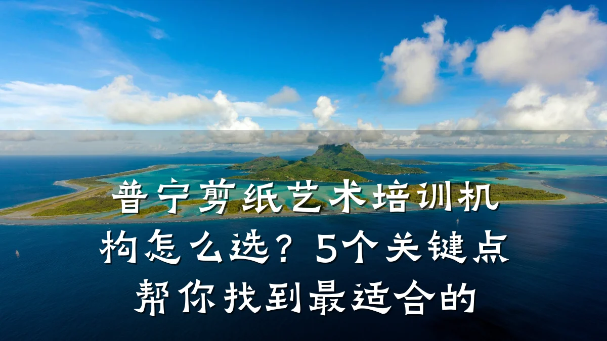 普宁剪纸艺术培训机构怎么选？5个关键点帮你找到最适合的
