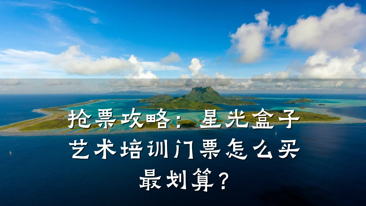 抢票攻略:星光盒子艺术培训门票怎么买最划算?