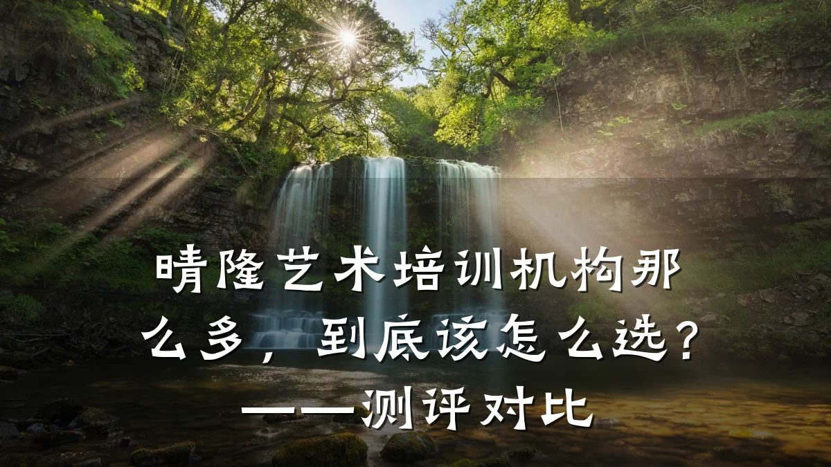 晴隆艺术培训机构那么多，到底该怎么选？——测评对比