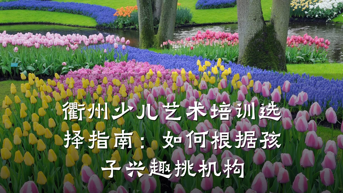 衢州少儿艺术培训选择指南：如何根据孩子兴趣挑机构