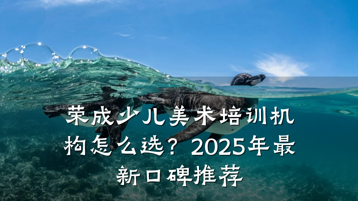 荣成少儿美术培训机构怎么选？2025年最新口碑推荐