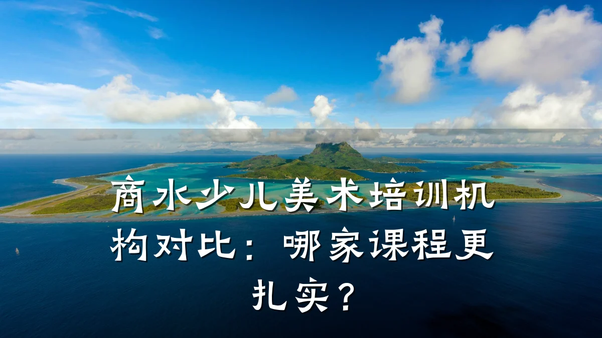 商水少儿美术培训机构对比：哪家课程更扎实？