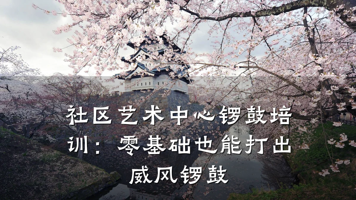 社区艺术中心锣鼓培训：零基础也能打出威风锣鼓