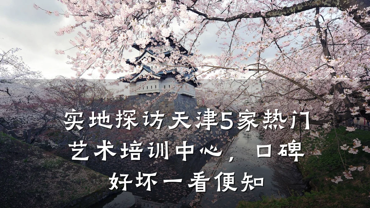 实地探访天津5家热门艺术培训中心，口碑好坏一看便知