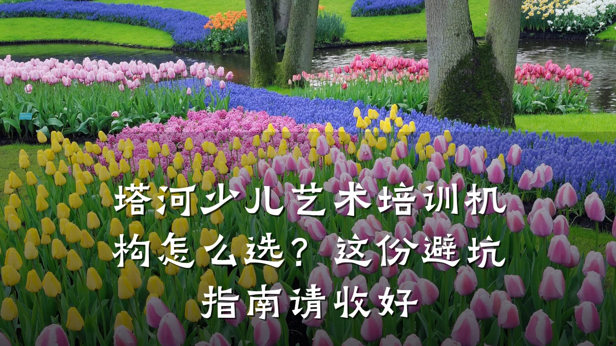 塔河少儿艺术培训机构怎么选？这份避坑指南请收好