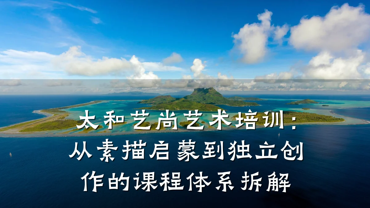 太和艺尚艺术培训：从素描启蒙到独立创作的课程体系拆解