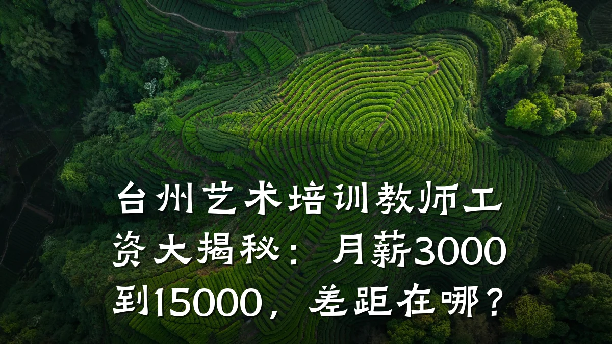 台州艺术培训教师工资大揭秘:月薪3000到15000,差距在哪?