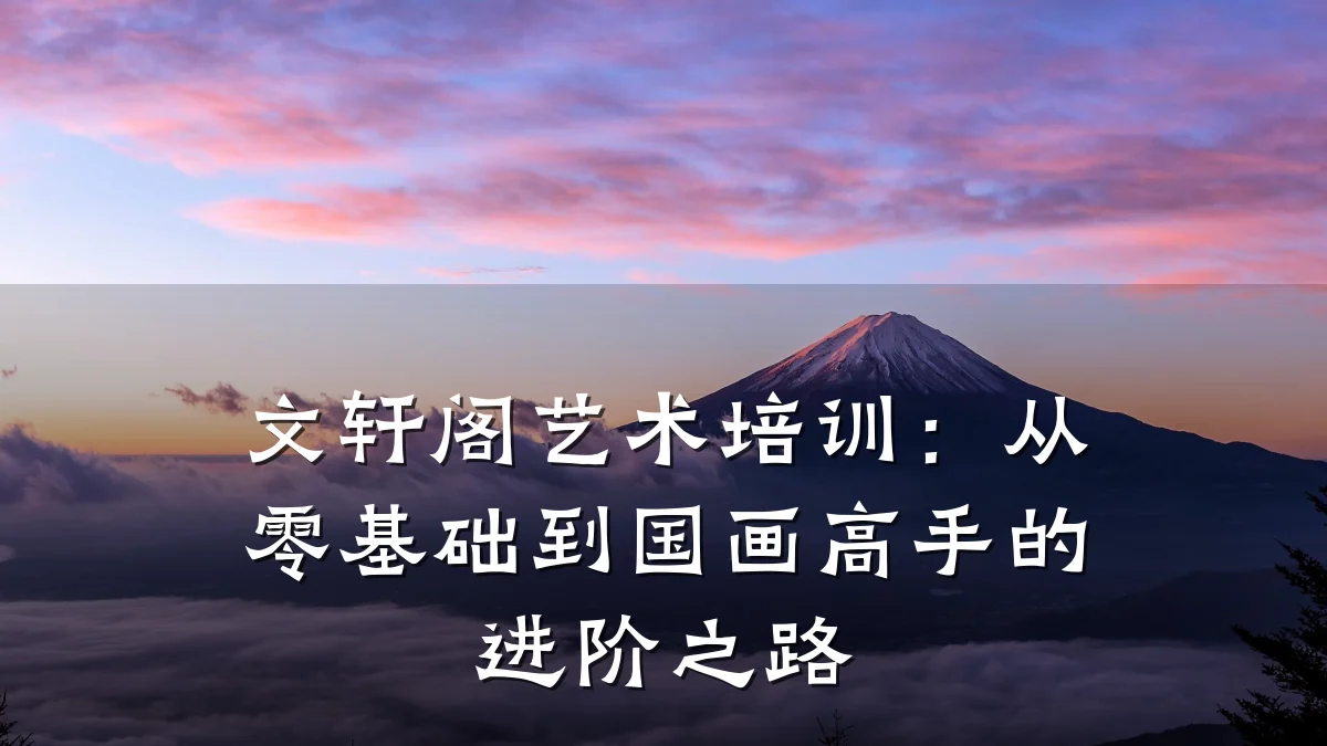 文轩阁艺术培训：从零基础到国画高手的进阶之路