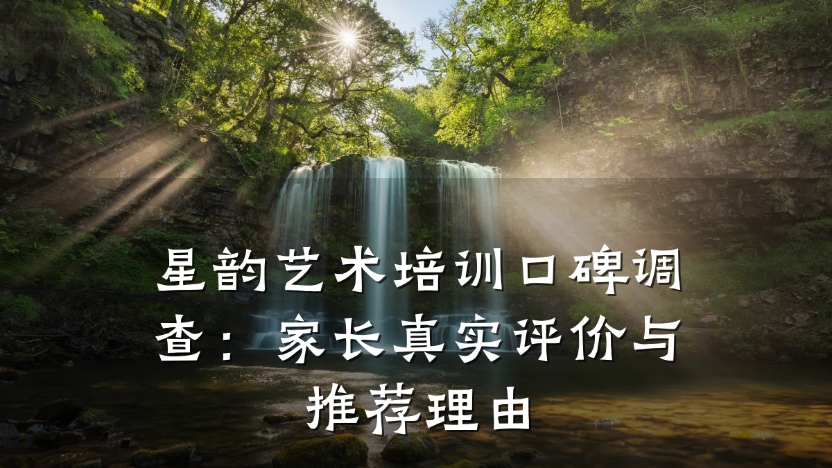 星韵艺术培训口碑调查：家长真实评价与推荐理由