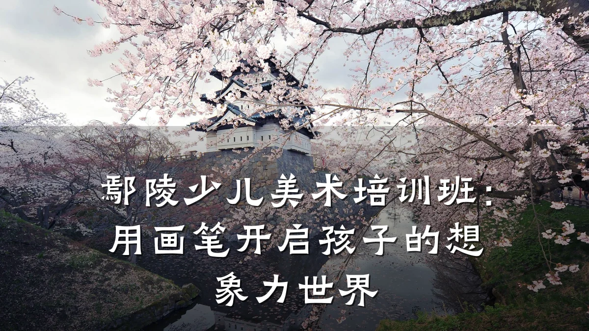 鄢陵少儿美术培训班:用画笔开启孩子的想象力世界