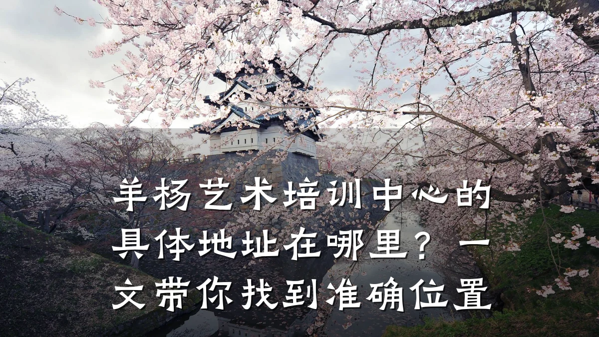 羊杨艺术培训中心的具体地址在哪里？一文带你找到准确位置