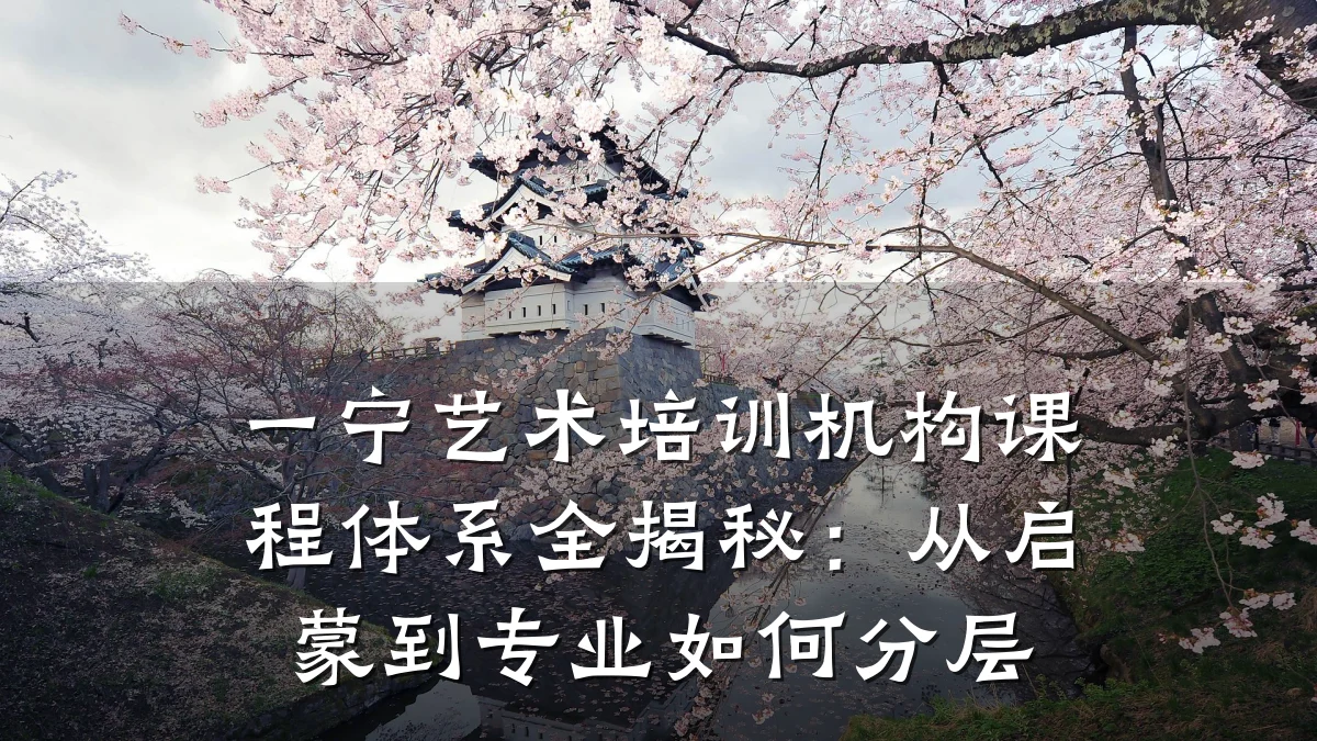 一宁艺术培训机构课程体系全揭秘:从启蒙到专业如何分层