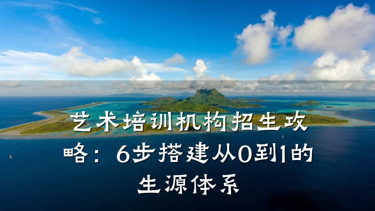 艺术培训机构招生攻略：6步搭建从0到1的生源体系