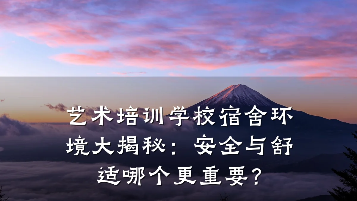 艺术培训学校宿舍环境大揭秘：安全与舒适哪个更重要？