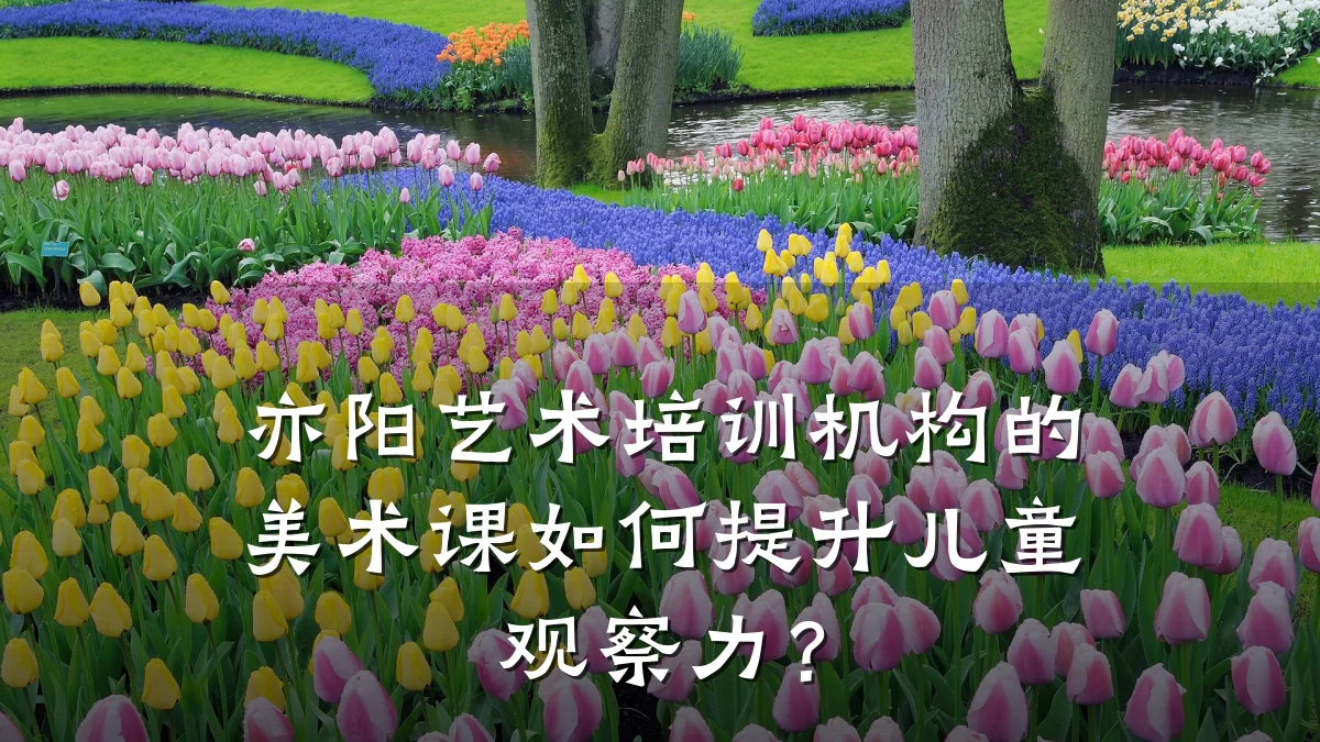 亦阳艺术培训机构的美术课如何提升儿童观察力？