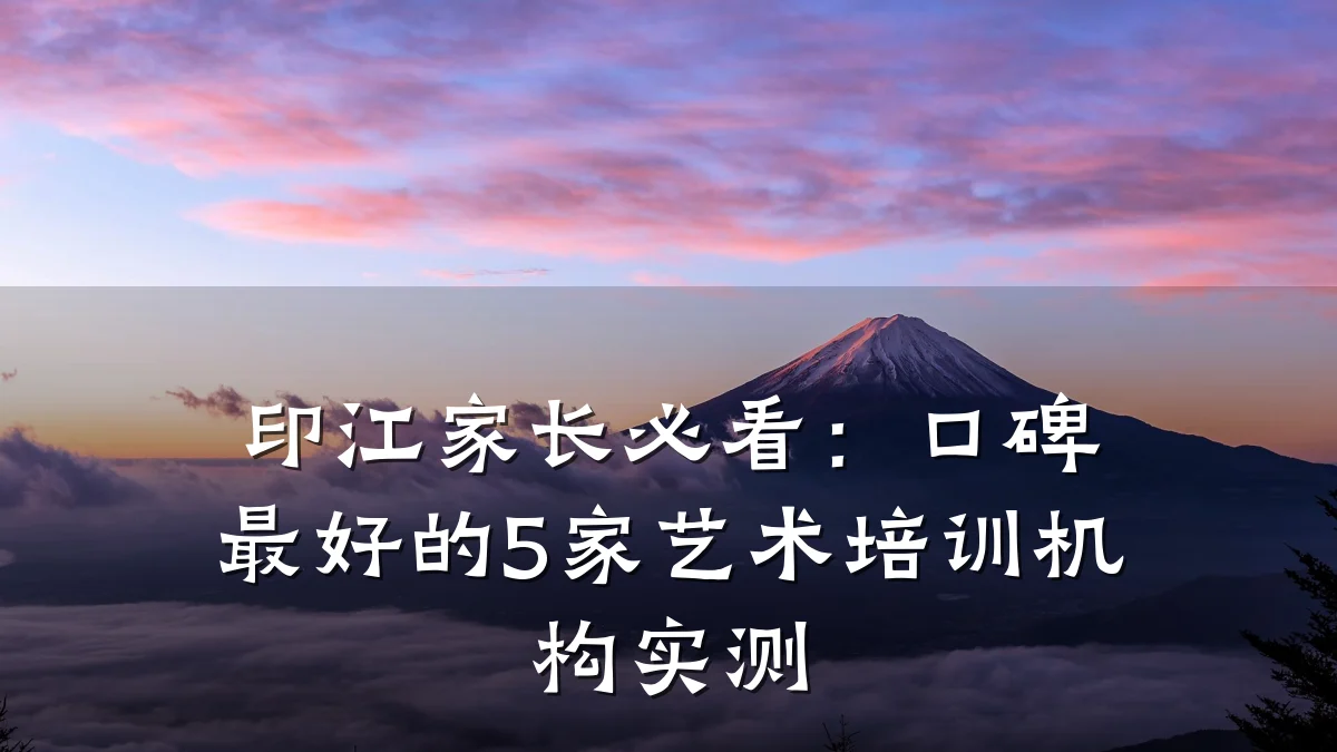 印江家长必看:口碑最好的5家艺术培训机构实测