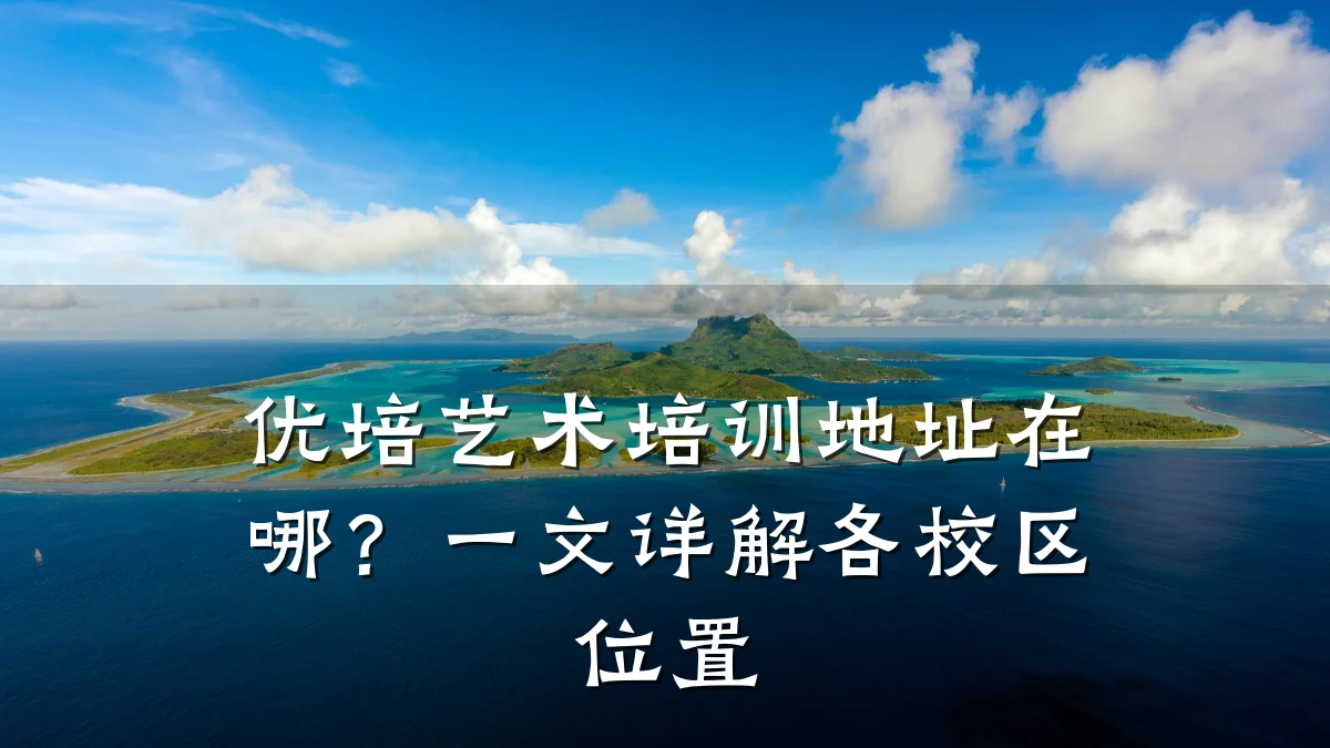 优培艺术培训地址在哪？一文详解各校区位置