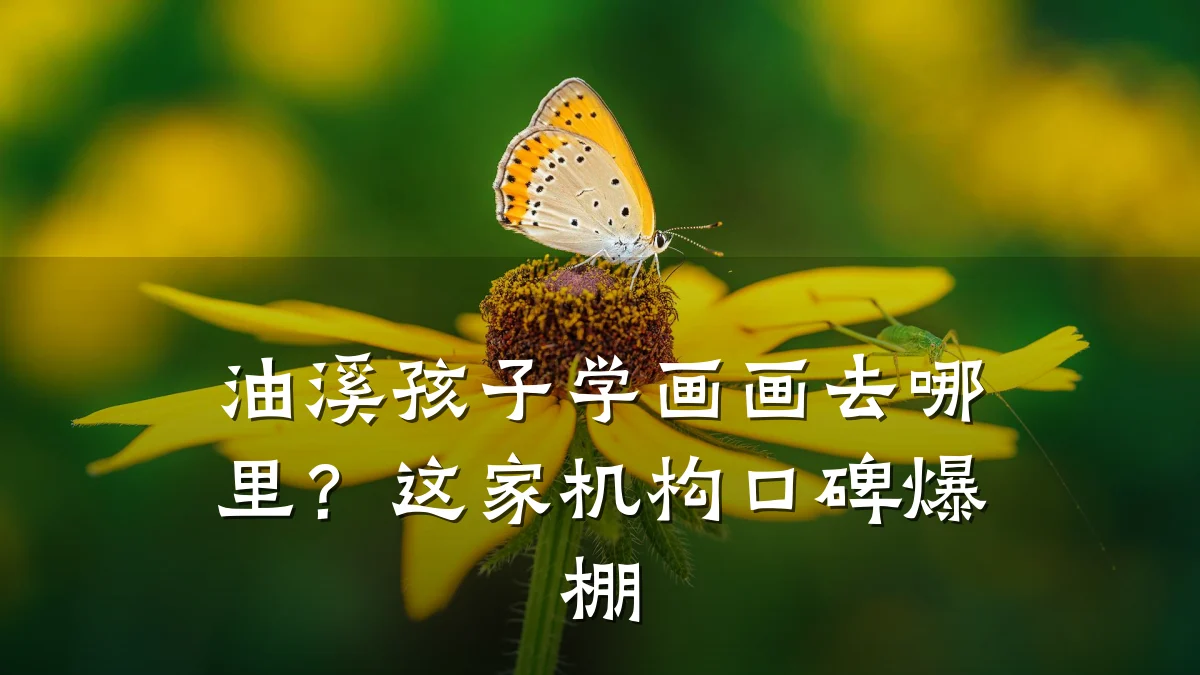 油溪孩子学画画去哪里？这家机构口碑爆棚