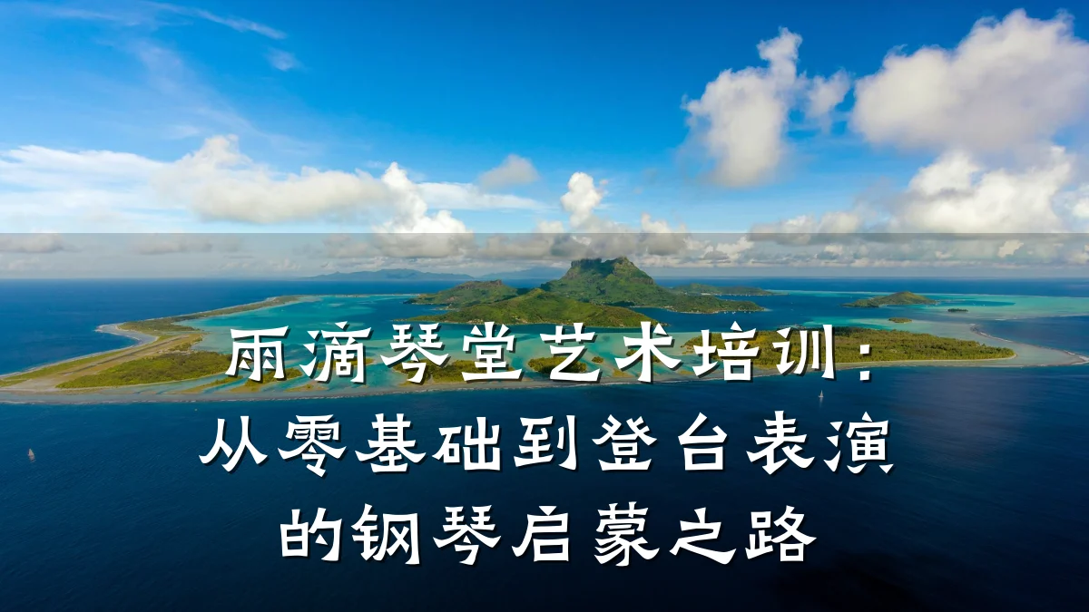 雨滴琴堂艺术培训：从零基础到登台表演的钢琴启蒙之路