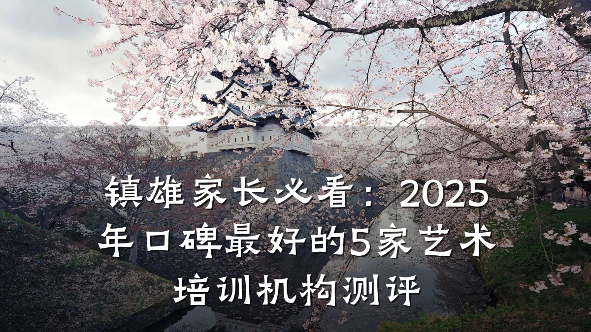 镇雄家长必看:2025年口碑最好的5家艺术培训机构测评