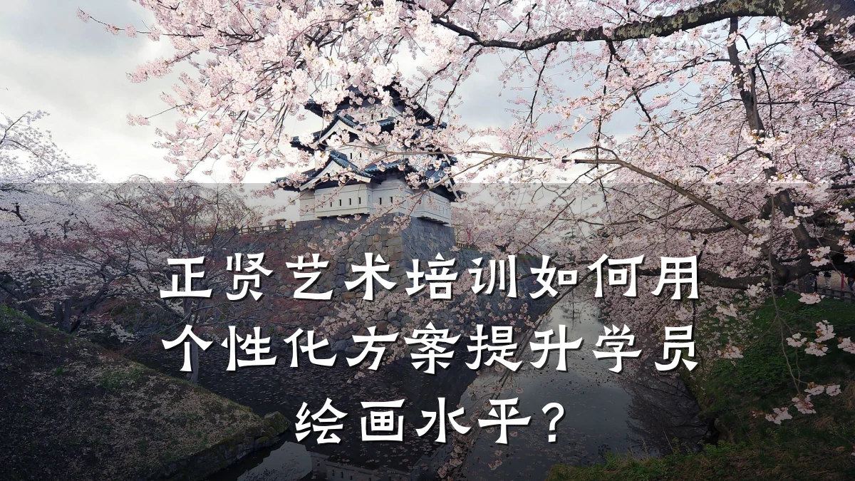 正贤艺术培训如何用个性化方案提升学员绘画水平？