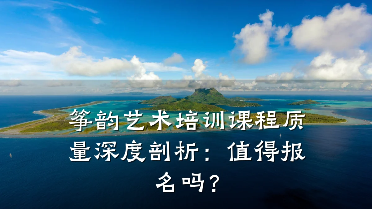 筝韵艺术培训课程质量深度剖析：值得报名吗？