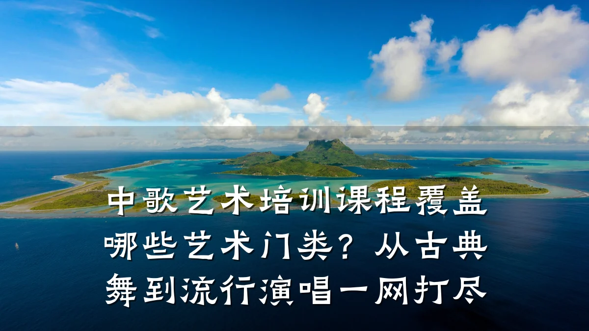 中歌艺术培训课程覆盖哪些艺术门类？从古典舞到流行演唱一网打尽