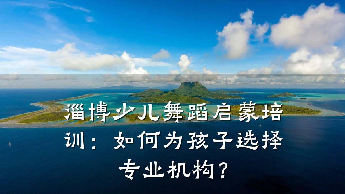 淄博少儿舞蹈启蒙培训：如何为孩子选择专业机构？