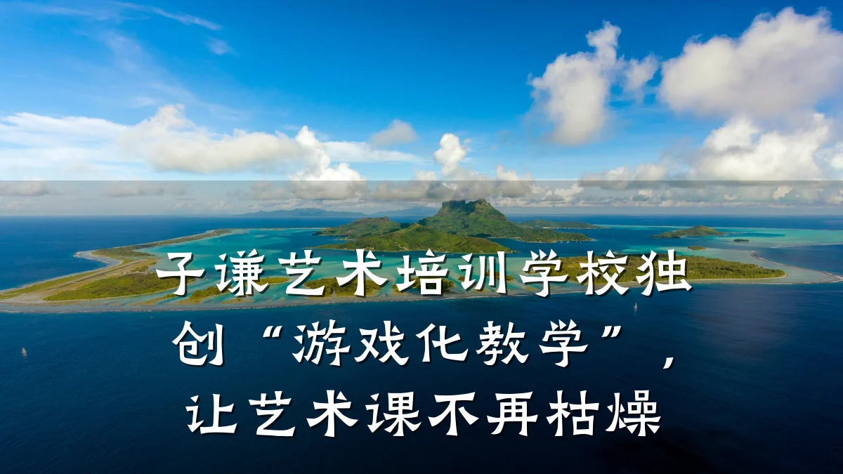 子谦艺术培训学校独创“游戏化教学”，让艺术课不再枯燥