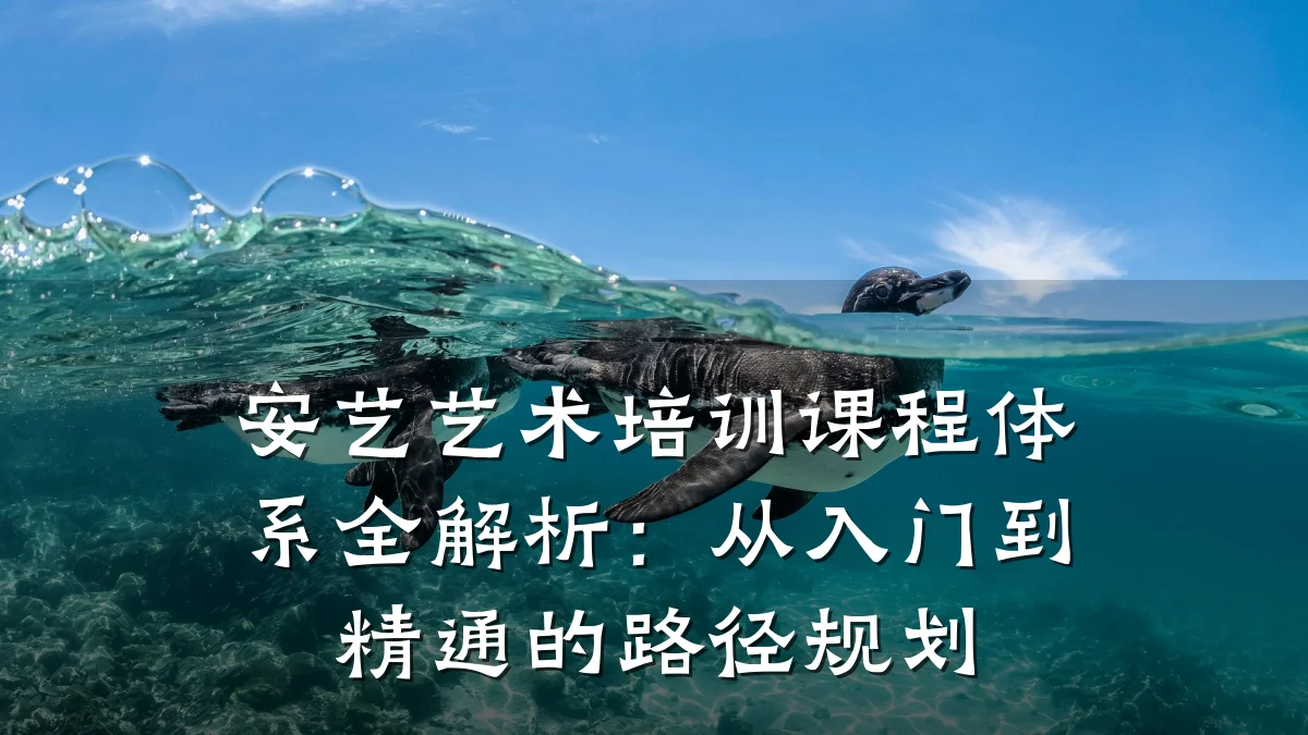 安艺艺术培训课程体系全解析：从入门到精通的路径规划