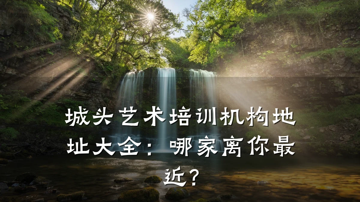 城头艺术培训机构地址大全：哪家离你最近？