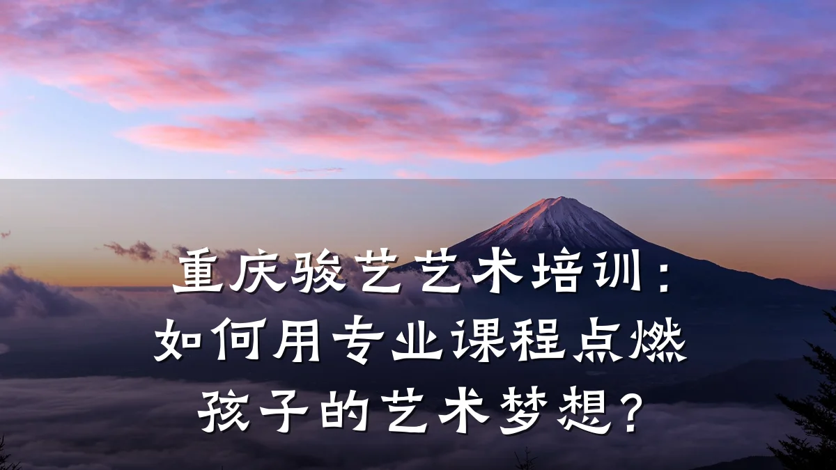 重庆骏艺艺术培训：如何用专业课程点燃孩子的艺术梦想？