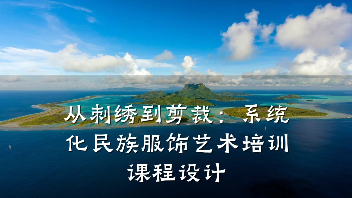 从刺绣到剪裁:系统化民族服饰艺术培训课程设计