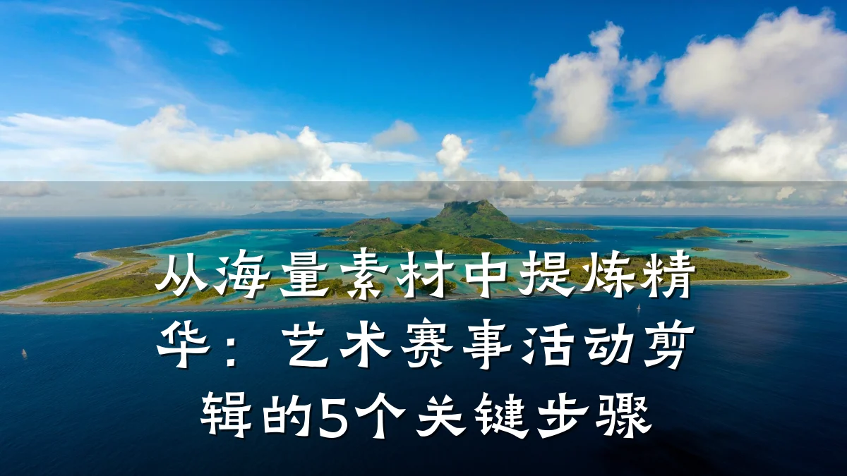 从海量素材中提炼精华：艺术赛事活动剪辑的5个关键步骤